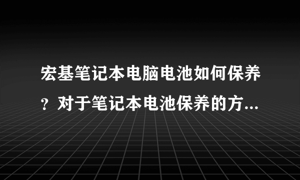 宏基笔记本电脑电池如何保养？对于笔记本电池保养的方法简直是众说纷纭啊，到底该如何做呢？