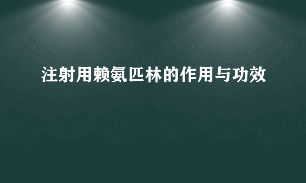 注射用赖氨匹林的作用与功效