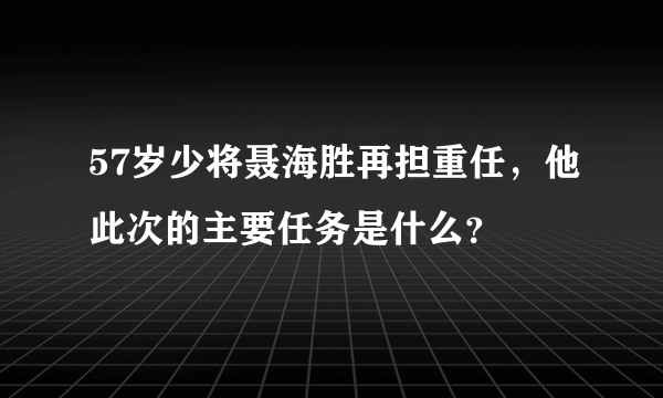 57岁少将聂海胜再担重任，他此次的主要任务是什么？