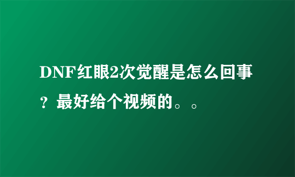 DNF红眼2次觉醒是怎么回事？最好给个视频的。。