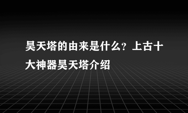 昊天塔的由来是什么？上古十大神器昊天塔介绍