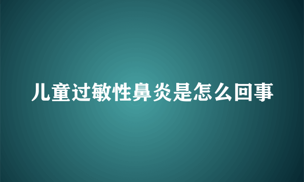 儿童过敏性鼻炎是怎么回事