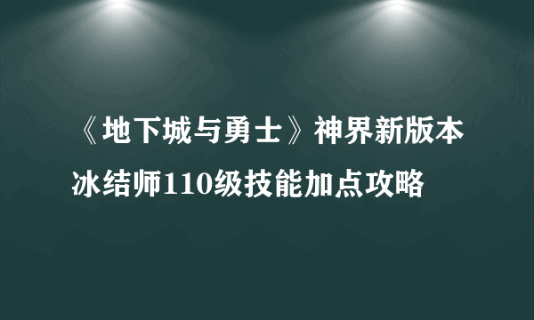 《地下城与勇士》神界新版本冰结师110级技能加点攻略