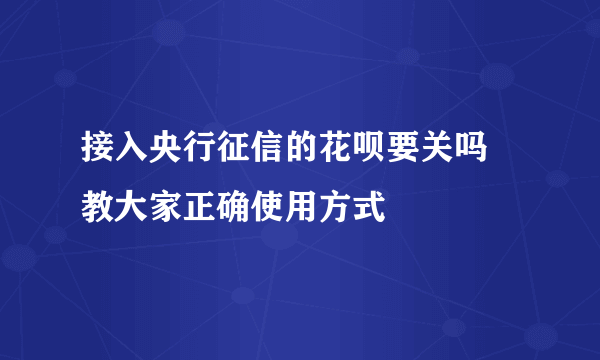 接入央行征信的花呗要关吗 教大家正确使用方式