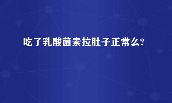 吃了乳酸菌素拉肚子正常么?