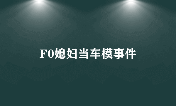 F0媳妇当车模事件