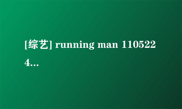 [综艺] running man 110522 44期为什么都被删了?