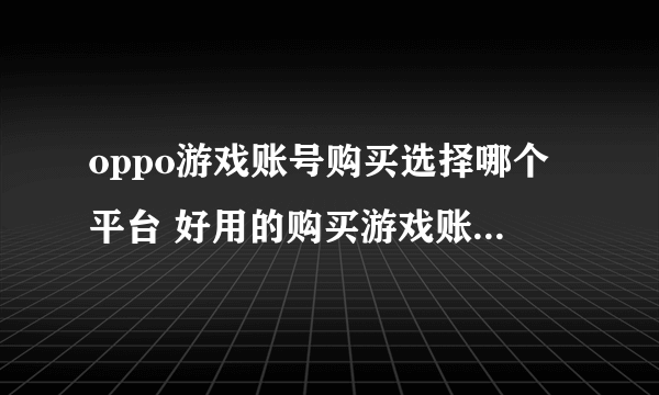 oppo游戏账号购买选择哪个平台 好用的购买游戏账号平台推荐