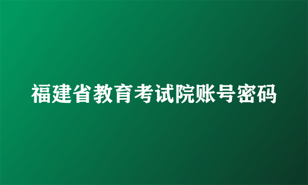 福建省教育考试院账号密码