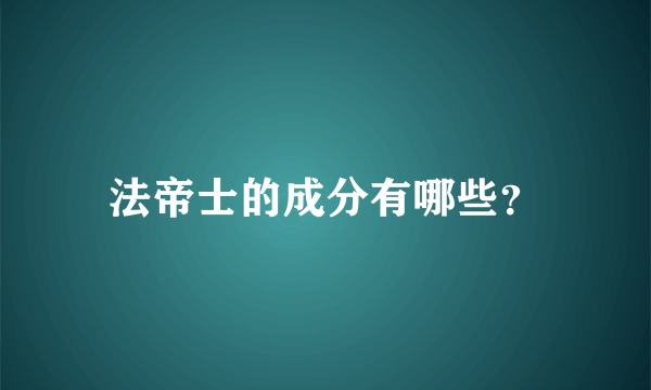 法帝士的成分有哪些？