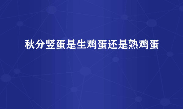 秋分竖蛋是生鸡蛋还是熟鸡蛋