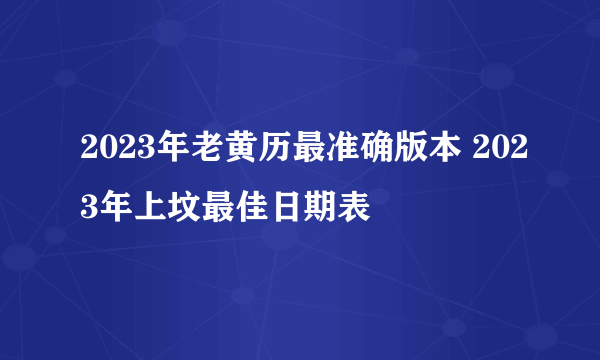 2023年老黄历最准确版本 2023年上坟最佳日期表