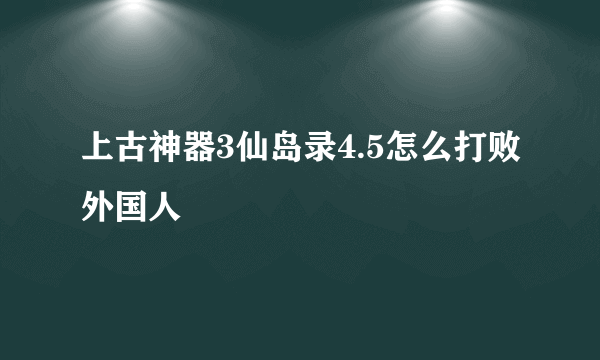 上古神器3仙岛录4.5怎么打败外国人