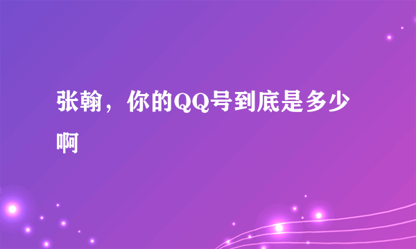 张翰，你的QQ号到底是多少啊