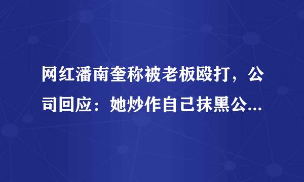 网红潘南奎称被老板殴打，公司回应：她炒作自己抹黑公司，真相如何？