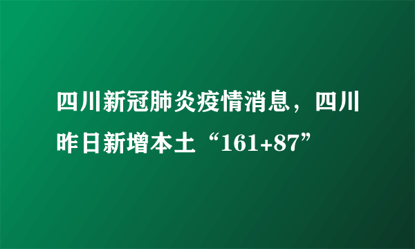 四川新冠肺炎疫情消息，四川昨日新增本土“161+87”