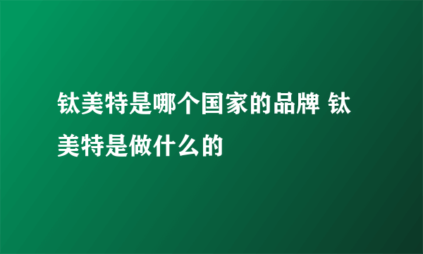 钛美特是哪个国家的品牌 钛美特是做什么的