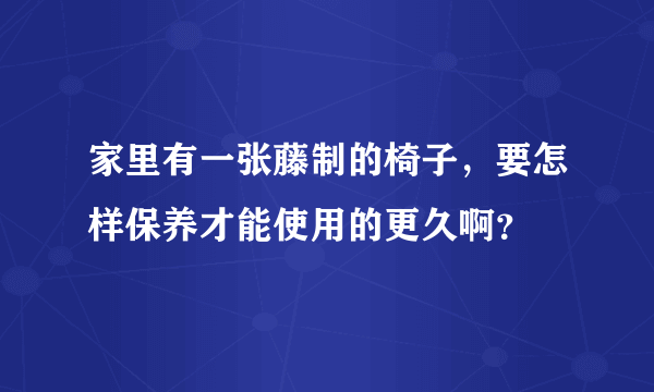 家里有一张藤制的椅子，要怎样保养才能使用的更久啊？