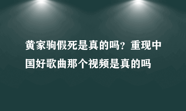 黄家驹假死是真的吗？重现中国好歌曲那个视频是真的吗