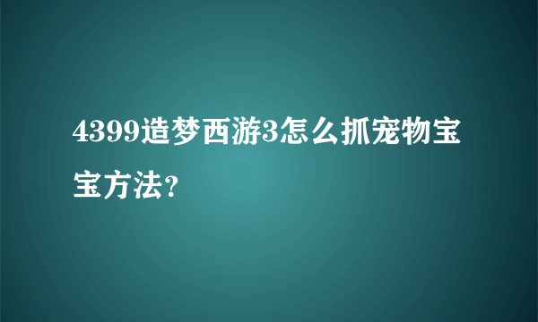 4399造梦西游3怎么抓宠物宝宝方法？