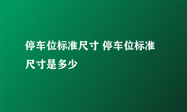 停车位标准尺寸 停车位标准尺寸是多少