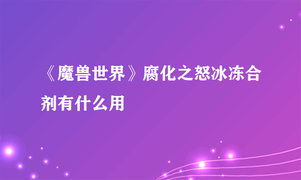 《魔兽世界》腐化之怒冰冻合剂有什么用