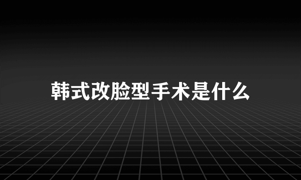 韩式改脸型手术是什么