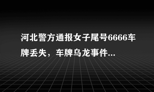 河北警方通报女子尾号6666车牌丢失，车牌乌龙事件为何屡屡发生？