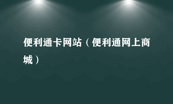 便利通卡网站（便利通网上商城）