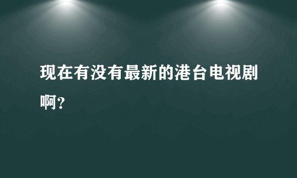 现在有没有最新的港台电视剧啊？