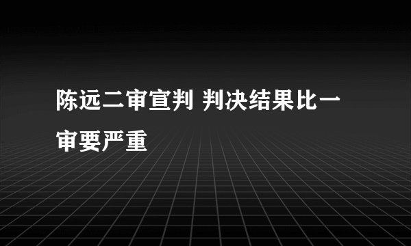 陈远二审宣判 判决结果比一审要严重