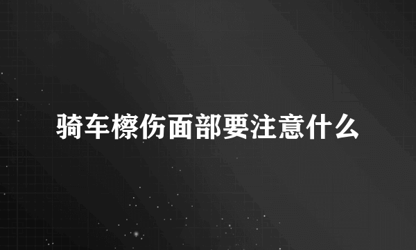 骑车檫伤面部要注意什么