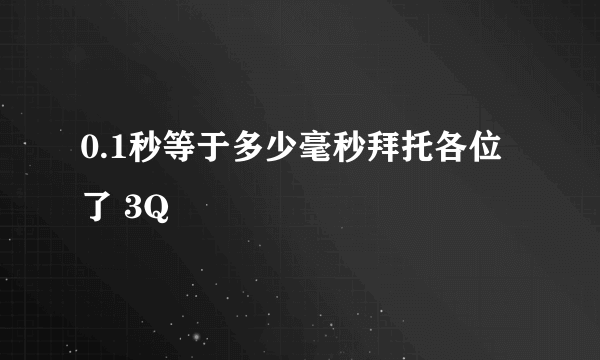 0.1秒等于多少毫秒拜托各位了 3Q