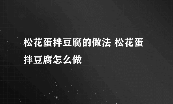 松花蛋拌豆腐的做法 松花蛋拌豆腐怎么做