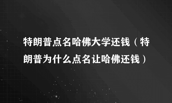 特朗普点名哈佛大学还钱（特朗普为什么点名让哈佛还钱）