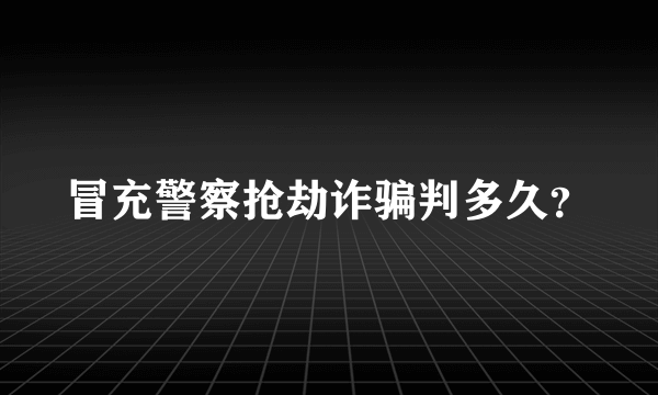 冒充警察抢劫诈骗判多久？