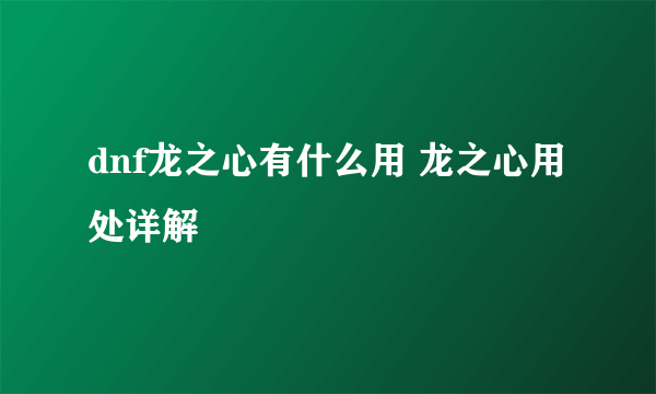 dnf龙之心有什么用 龙之心用处详解