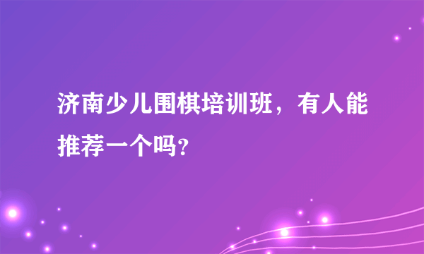 济南少儿围棋培训班，有人能推荐一个吗？