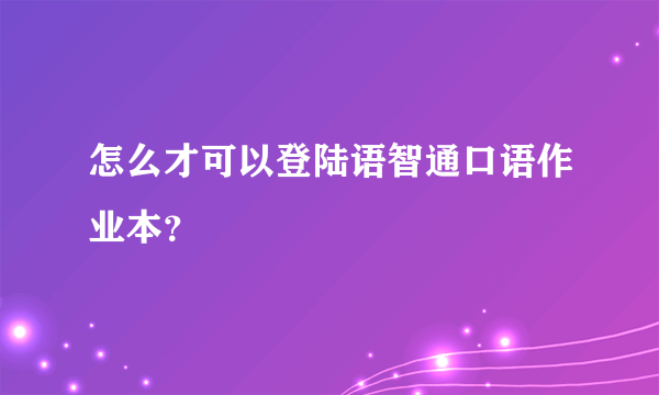 怎么才可以登陆语智通口语作业本？