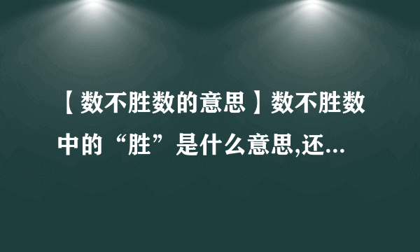 【数不胜数的意思】数不胜数中的“胜”是什么意思,还有风景名胜,百战百胜....