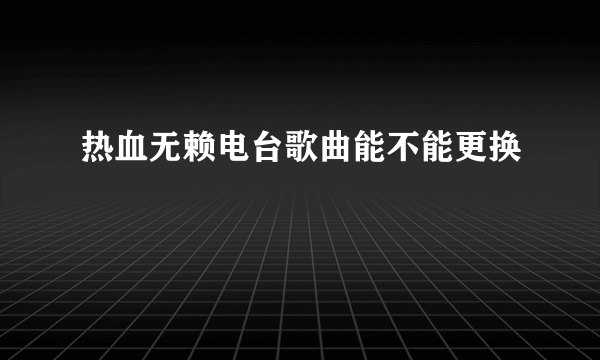 热血无赖电台歌曲能不能更换