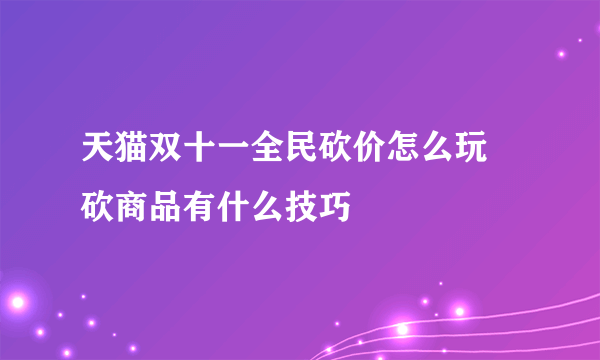 天猫双十一全民砍价怎么玩 砍商品有什么技巧