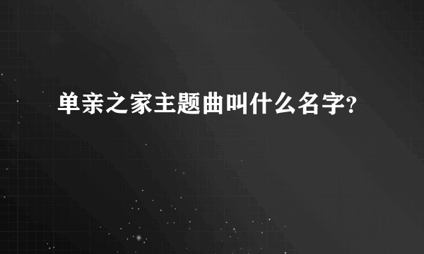 单亲之家主题曲叫什么名字？