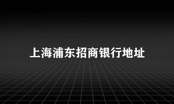 上海浦东招商银行地址