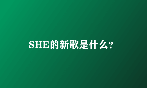 SHE的新歌是什么？