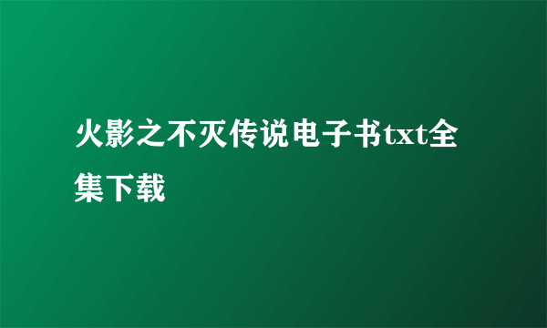 火影之不灭传说电子书txt全集下载