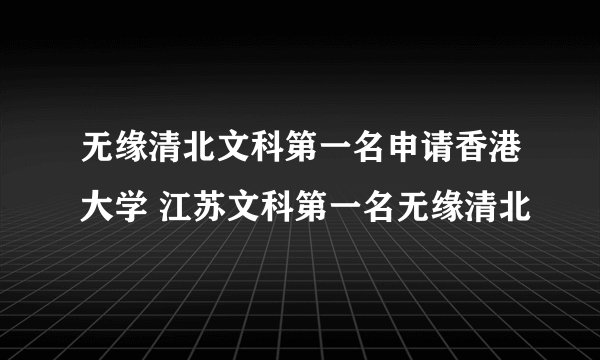 无缘清北文科第一名申请香港大学 江苏文科第一名无缘清北