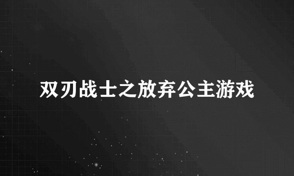 双刃战士之放弃公主游戏