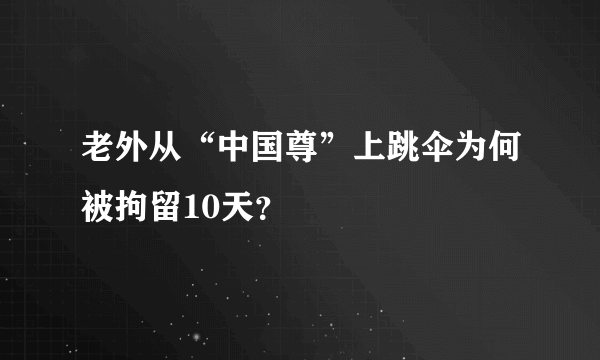 老外从“中国尊”上跳伞为何被拘留10天？