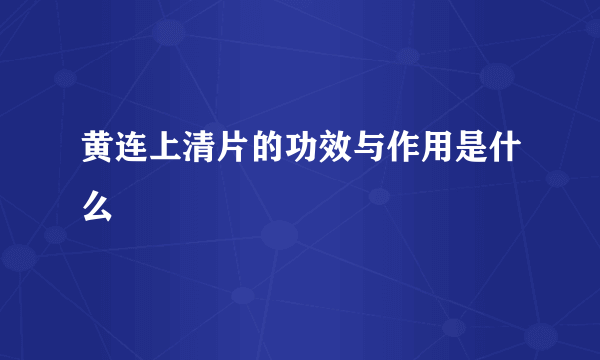 黄连上清片的功效与作用是什么